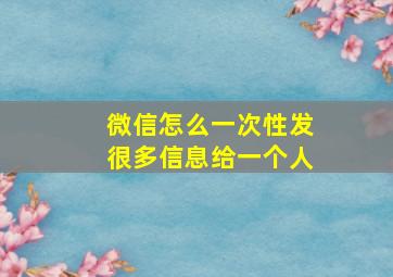 微信怎么一次性发很多信息给一个人