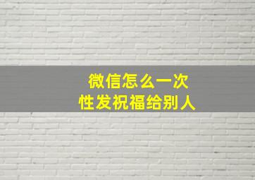 微信怎么一次性发祝福给别人