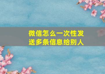 微信怎么一次性发送多条信息给别人