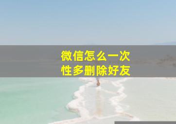 微信怎么一次性多删除好友