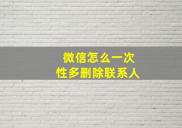 微信怎么一次性多删除联系人