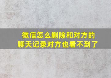 微信怎么删除和对方的聊天记录对方也看不到了