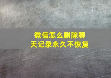 微信怎么删除聊天记录永久不恢复