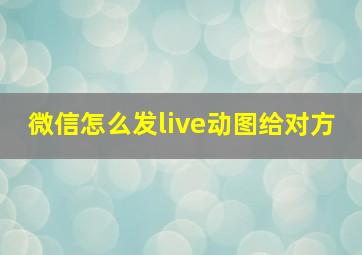 微信怎么发live动图给对方