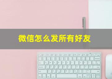 微信怎么发所有好友