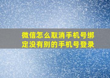 微信怎么取消手机号绑定没有别的手机号登录