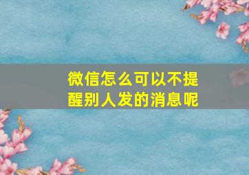 微信怎么可以不提醒别人发的消息呢