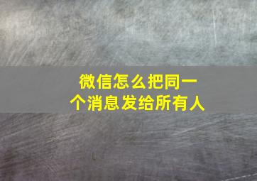 微信怎么把同一个消息发给所有人