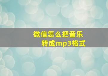 微信怎么把音乐转成mp3格式