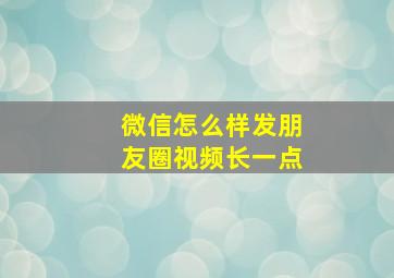 微信怎么样发朋友圈视频长一点