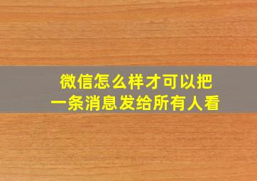 微信怎么样才可以把一条消息发给所有人看