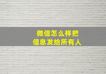 微信怎么样把信息发给所有人