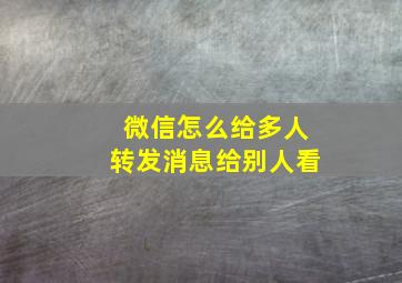 微信怎么给多人转发消息给别人看