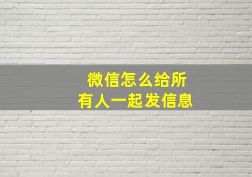 微信怎么给所有人一起发信息