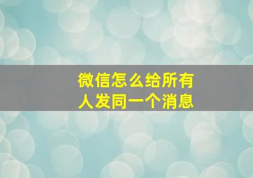 微信怎么给所有人发同一个消息