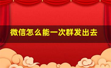 微信怎么能一次群发出去