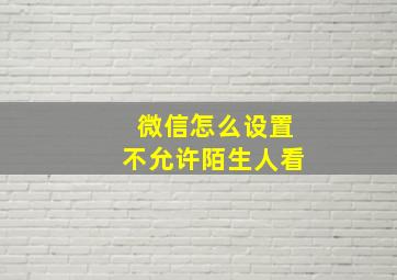 微信怎么设置不允许陌生人看