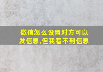 微信怎么设置对方可以发信息,但我看不到信息