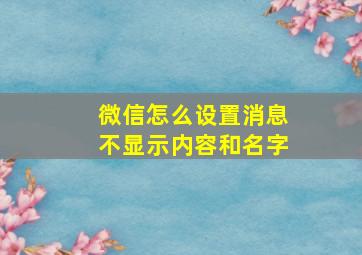 微信怎么设置消息不显示内容和名字