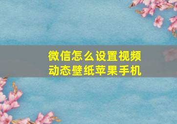 微信怎么设置视频动态壁纸苹果手机