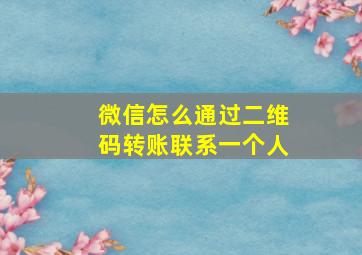 微信怎么通过二维码转账联系一个人