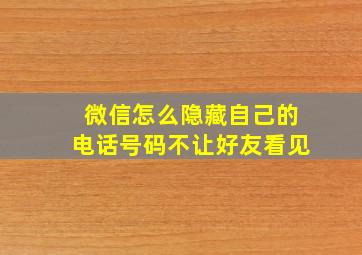 微信怎么隐藏自己的电话号码不让好友看见