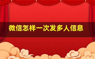 微信怎样一次发多人信息