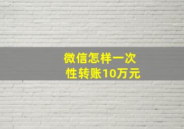 微信怎样一次性转账10万元