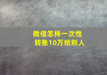 微信怎样一次性转账10万给别人