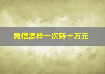 微信怎样一次转十万元