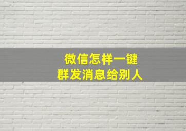 微信怎样一键群发消息给别人