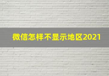 微信怎样不显示地区2021