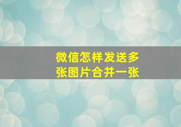 微信怎样发送多张图片合并一张