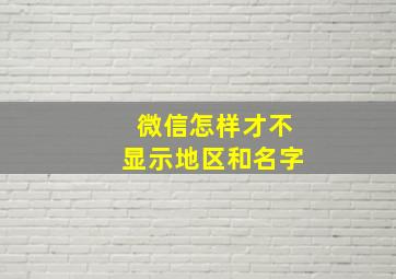 微信怎样才不显示地区和名字