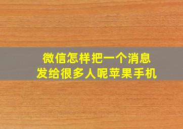 微信怎样把一个消息发给很多人呢苹果手机