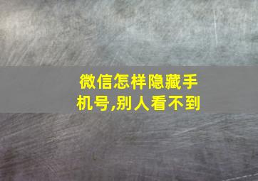 微信怎样隐藏手机号,别人看不到