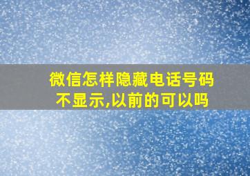 微信怎样隐藏电话号码不显示,以前的可以吗