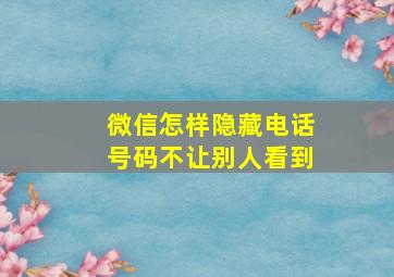 微信怎样隐藏电话号码不让别人看到