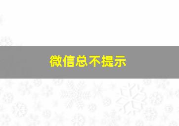 微信总不提示