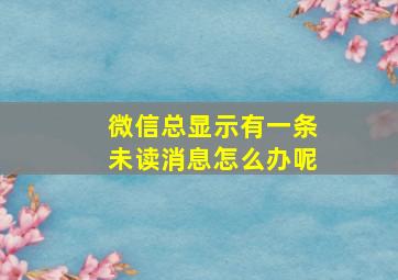 微信总显示有一条未读消息怎么办呢