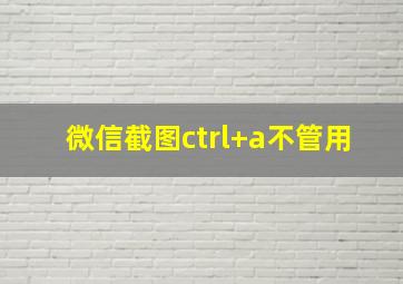 微信截图ctrl+a不管用