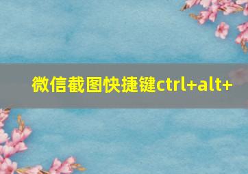 微信截图快捷键ctrl+alt+