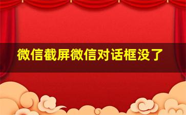 微信截屏微信对话框没了