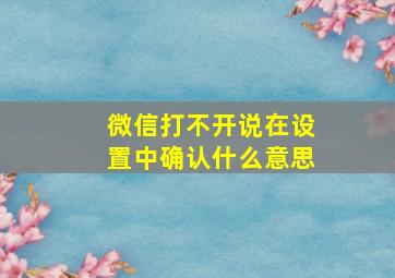 微信打不开说在设置中确认什么意思