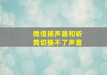 微信扬声器和听筒切换不了声音