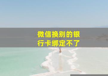 微信换别的银行卡绑定不了