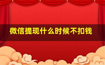 微信提现什么时候不扣钱