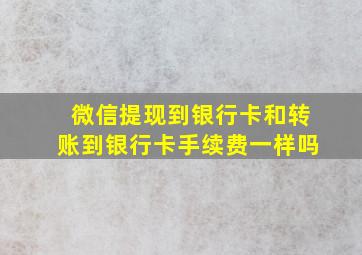 微信提现到银行卡和转账到银行卡手续费一样吗