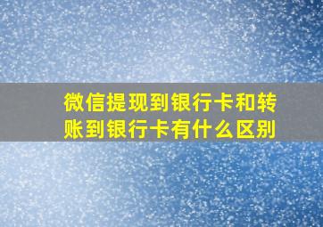 微信提现到银行卡和转账到银行卡有什么区别