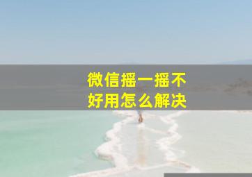 微信摇一摇不好用怎么解决